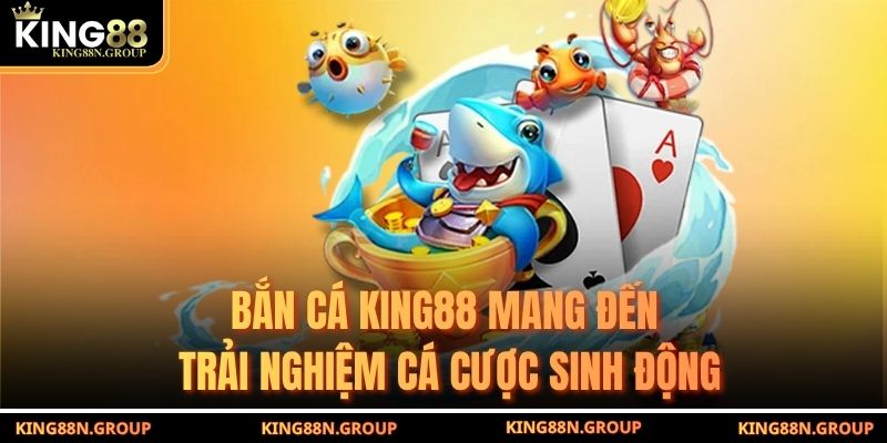 Bắn cá King88 mang đến trải nghiệm cá cược sinh động