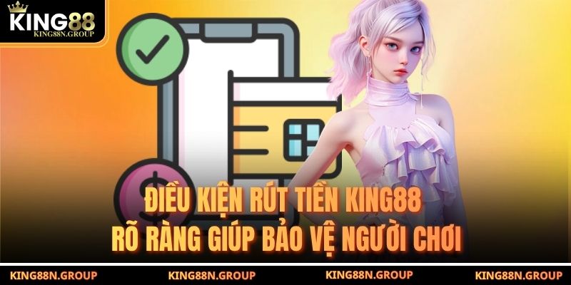 Điều kiện rút tiền King88 rõ ràng giúp bảo vệ người chơi