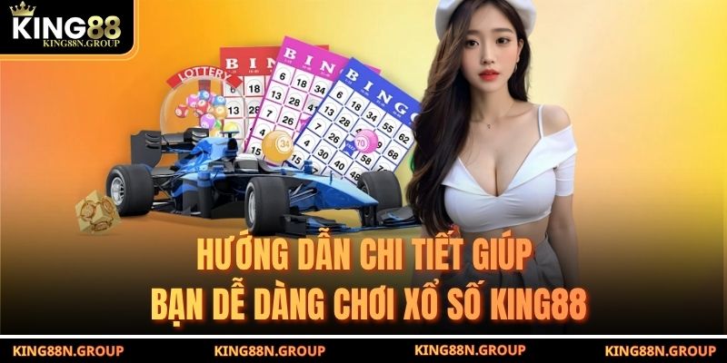 Hướng dẫn chi tiết giúp bạn dễ dàng chơi xổ số King88