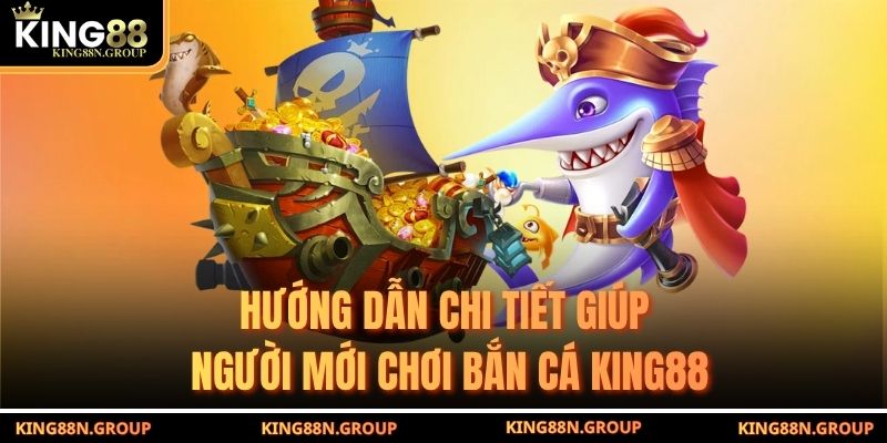 Hướng dẫn chi tiết giúp người mới chơi bắn cá King88