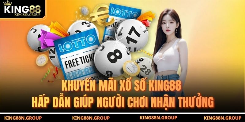 Khuyến mãi Xổ số King88 hấp dẫn giúp người chơi nhận thưởng