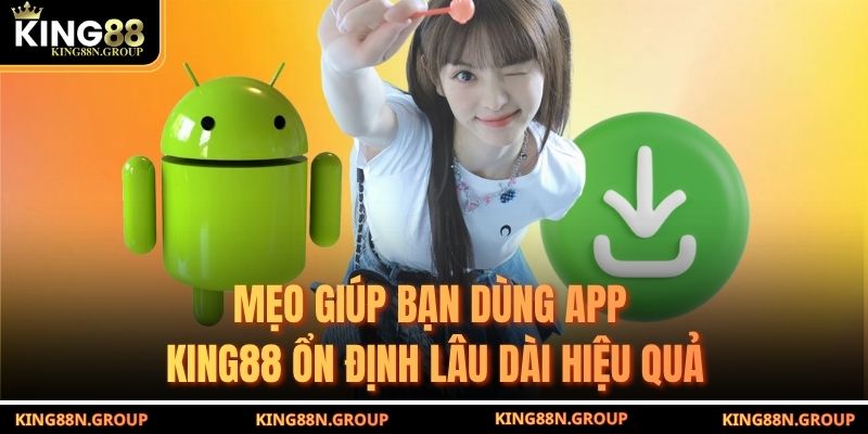 Mẹo giúp bạn dùng app King88 ổn định lâu dài hiệu quả
