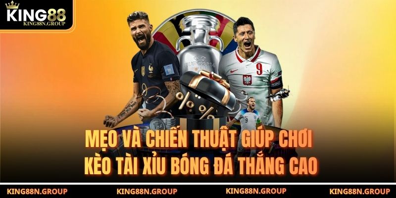 Mẹo và chiến thuật giúp chơi kèo tài xỉu bóng đá thắng cao