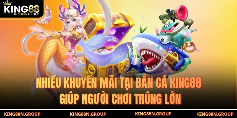 Nhiều khuyến mãi tại bắn cá King88 giúp người chơi trúng lớn