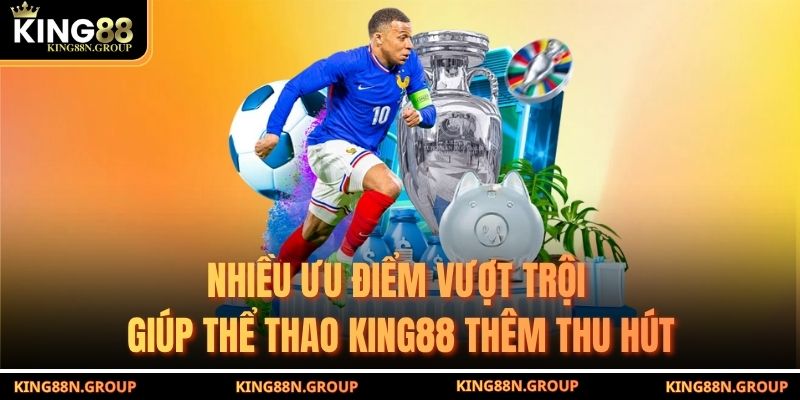 Nhiều ưu điểm vượt trội giúp thể thao King88 thêm thu hút
