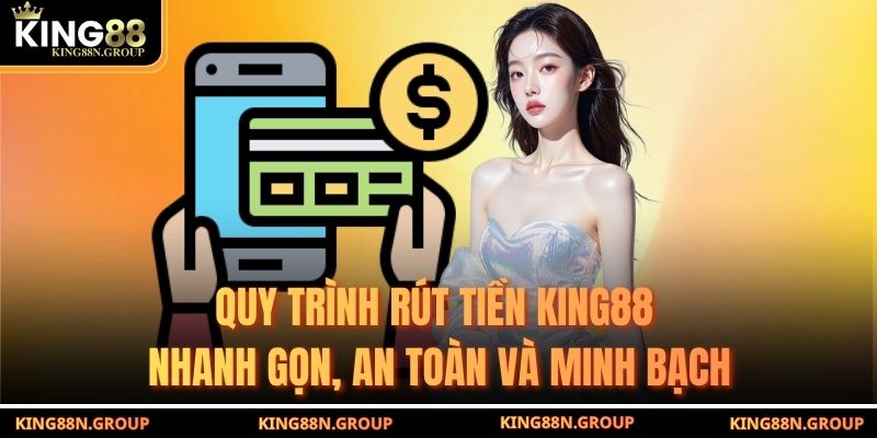 Quy trình rút tiền King88 nhanh gọn, an toàn và minh bạch