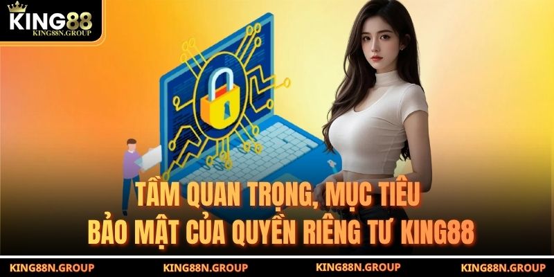 Tầm quan trọng, mục tiêu bảo mật của quyền riêng tư King88