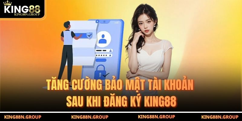 Tăng cường bảo mật tài khoản sau khi đăng ký King88