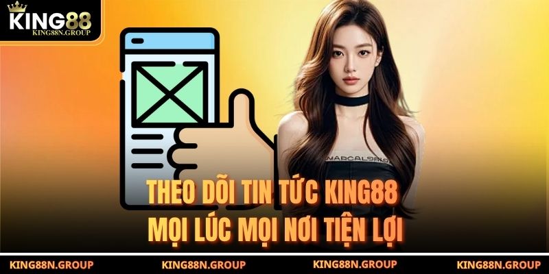 Theo dõi tin tức King88 mọi lúc mọi nơi tiện lợi